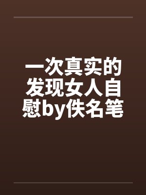 一次真实的发现女人自慰by佚名笔趣阁无弹窗封面