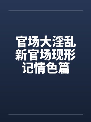 官场大淫乱新官场现形记情色篇封面