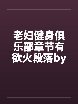 老妇健身俱乐部章节有欲火段落by佚名封面
