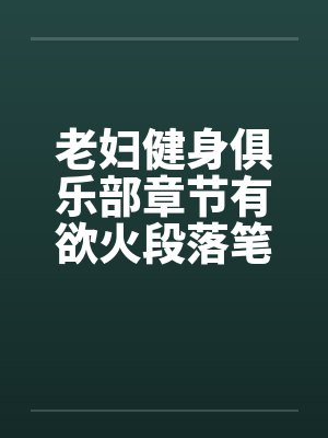 老妇健身俱乐部章节有欲火段落笔趣阁无弹窗封面
