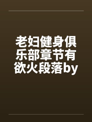 老妇健身俱乐部章节有欲火段落by佚名笔趣阁无弹窗封面