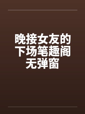 晚接女友的下场笔趣阁无弹窗封面