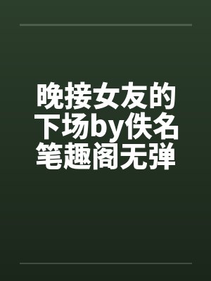 晚接女友的下场by佚名笔趣阁无弹窗封面