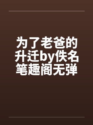 为了老爸的升迁by佚名笔趣阁无弹窗封面