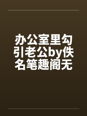 办公室里勾引老公by佚名笔趣阁无弹窗封面