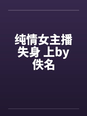 纯情女主播失身 上by佚名封面