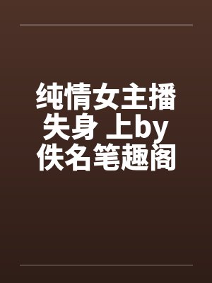 纯情女主播失身 上by佚名笔趣阁无弹窗封面