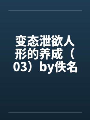 变态泄欲人形的养成（03）by佚名封面