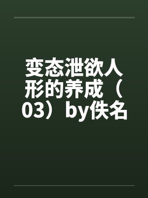变态泄欲人形的养成（03）by佚名笔趣阁无弹窗封面