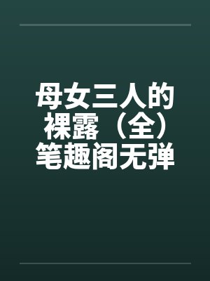 母女三人的裸露（全）笔趣阁无弹窗封面