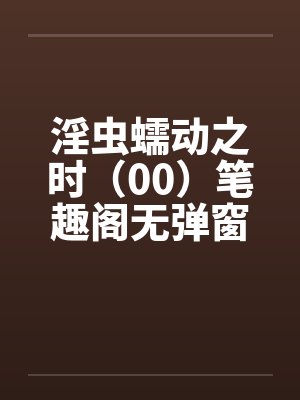 淫虫蠕动之时（00）笔趣阁无弹窗封面