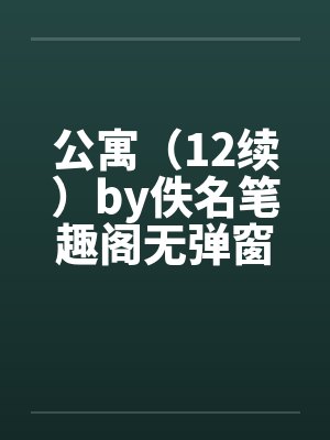 公寓（12续）by佚名笔趣阁无弹窗封面