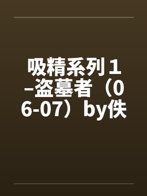 吸精系列１–盗墓者（06-07）by佚名笔趣阁无弹窗封面