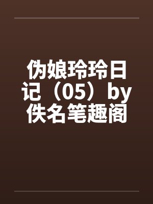伪娘玲玲日记（05）by佚名笔趣阁无弹窗封面