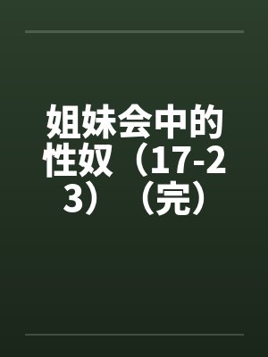 姐妹会中的性奴（17-23）（完）封面