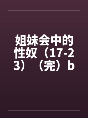姐妹会中的性奴（17-23）（完）by佚名封面