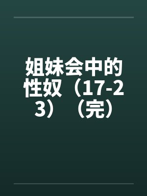 姐妹会中的性奴（17-23）（完）笔趣阁无弹窗封面