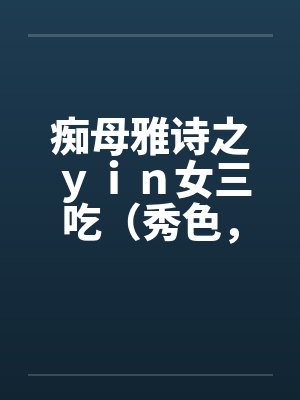 痴母雅诗之ｙｉｎ女三吃（秀色，残虐）by佚名封面