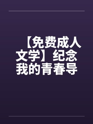 【免费成人文学】纪念我的青春导师by佚名笔趣阁无弹窗封面