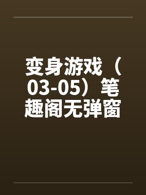 变身游戏（03-05）笔趣阁无弹窗封面