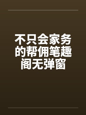 不只会家务的帮佣笔趣阁无弹窗封面
