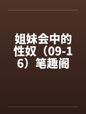 姐妹会中的性奴（09-16）笔趣阁无弹窗封面