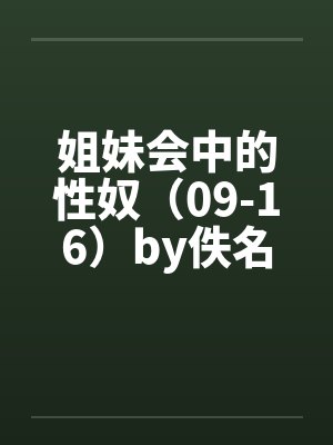姐妹会中的性奴（09-16）by佚名笔趣阁无弹窗封面