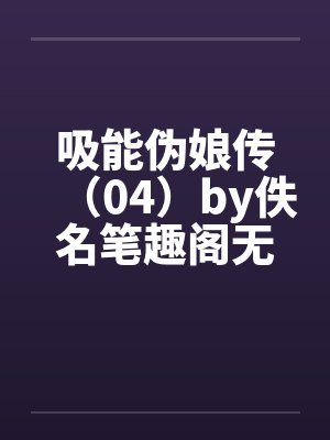 吸能伪娘传（04）by佚名笔趣阁无弹窗封面