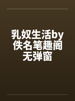 乳奴生活by佚名笔趣阁无弹窗封面