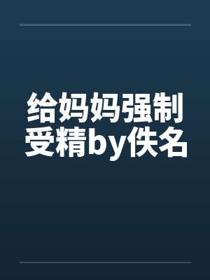 给妈妈强制受精by佚名封面