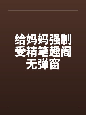 给妈妈强制受精笔趣阁无弹窗封面