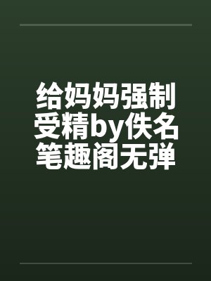 给妈妈强制受精by佚名笔趣阁无弹窗封面