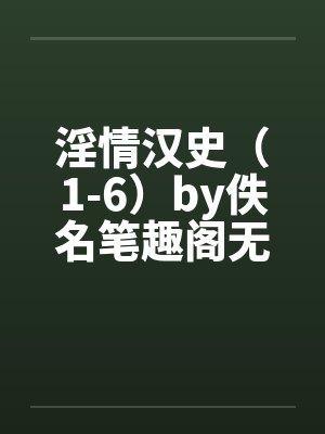淫情汉史（1-6）by佚名笔趣阁无弹窗封面
