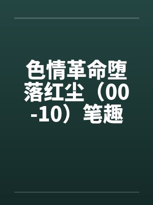 色情革命堕落红尘（00-10）笔趣阁无弹窗封面
