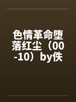 色情革命堕落红尘（00-10）by佚名笔趣阁无弹窗封面