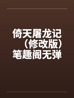 倚天屠龙记（修改版）笔趣阁无弹窗封面