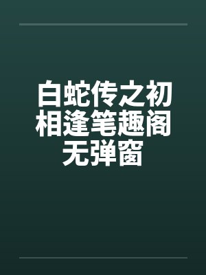 白蛇传之初相逢笔趣阁无弹窗封面
