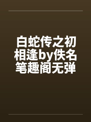 白蛇传之初相逢by佚名笔趣阁无弹窗封面