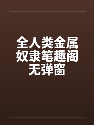 全人类金属奴隶笔趣阁无弹窗封面