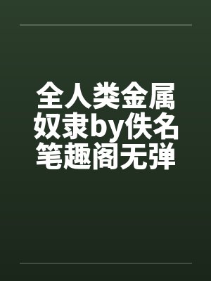 全人类金属奴隶by佚名笔趣阁无弹窗封面