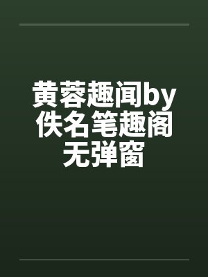 黄蓉趣闻by佚名笔趣阁无弹窗封面
