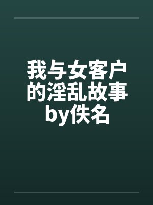 我与女客户的淫乱故事by佚名封面