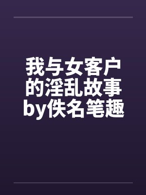 我与女客户的淫乱故事by佚名笔趣阁无弹窗封面