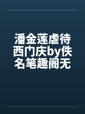 潘金莲虐待西门庆by佚名笔趣阁无弹窗封面