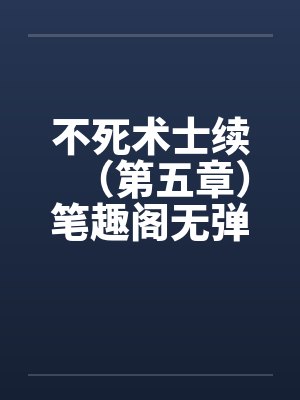 不死术士续（第五章）笔趣阁无弹窗封面