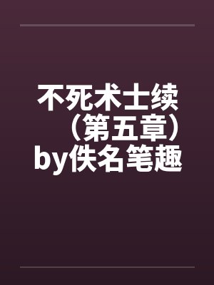 不死术士续（第五章）by佚名笔趣阁无弹窗封面