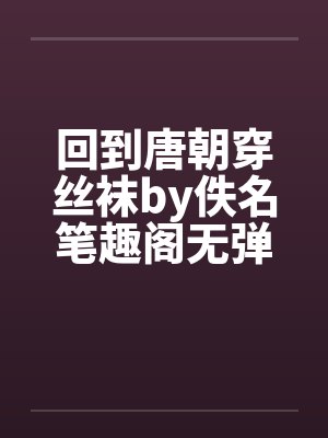 回到唐朝穿丝袜by佚名笔趣阁无弹窗封面