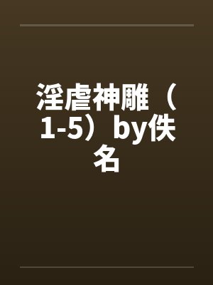 淫虐神雕（1-5）by佚名封面