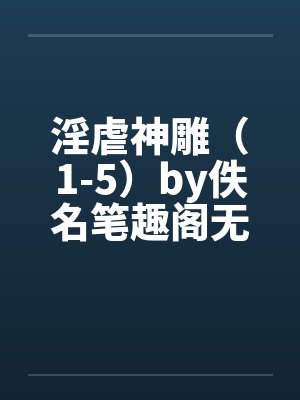 淫虐神雕（1-5）by佚名笔趣阁无弹窗封面