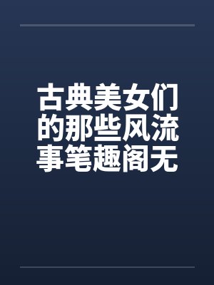 古典美女们的那些风流事笔趣阁无弹窗封面
